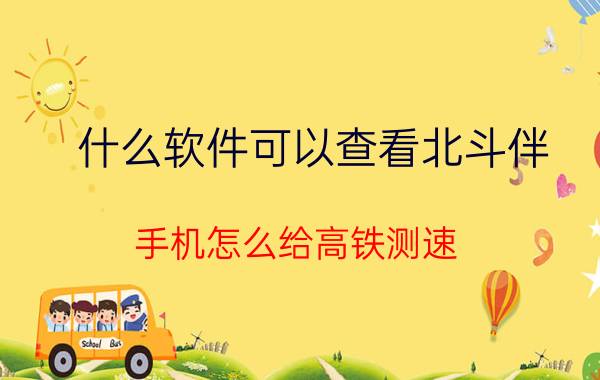 什么软件可以查看北斗伴 手机怎么给高铁测速？